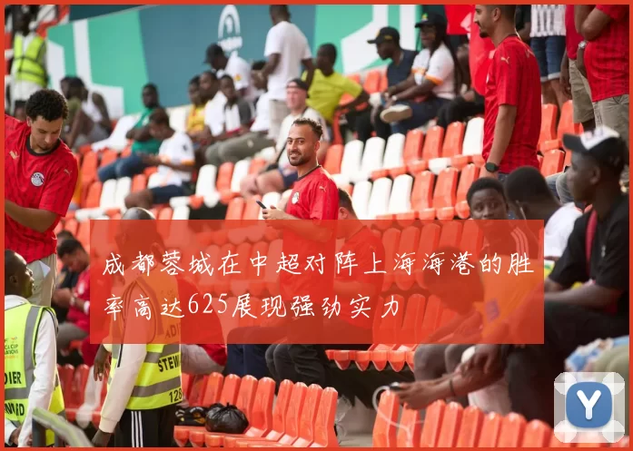 成都蓉城在中超对阵上海海港的胜率高达625展现强劲实力