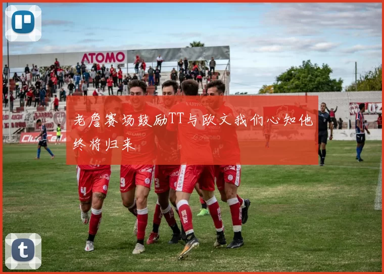 老詹赛场鼓励TT与欧文我们心知他终将归来