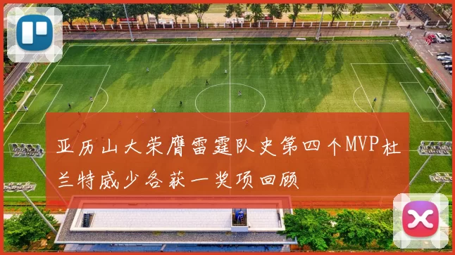 亚历山大荣膺雷霆队史第四个MVP杜兰特威少各获一奖项回顾