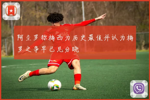 阿圭罗称梅西为历史最佳并认为梅罗之争早已见分晓