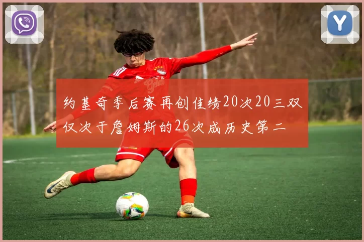约基奇季后赛再创佳绩20次20三双仅次于詹姆斯的26次成历史第二