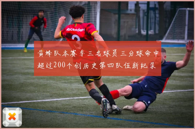 黄蜂队本赛季三名球员三分球命中超过200个创历史第四队伍新纪录