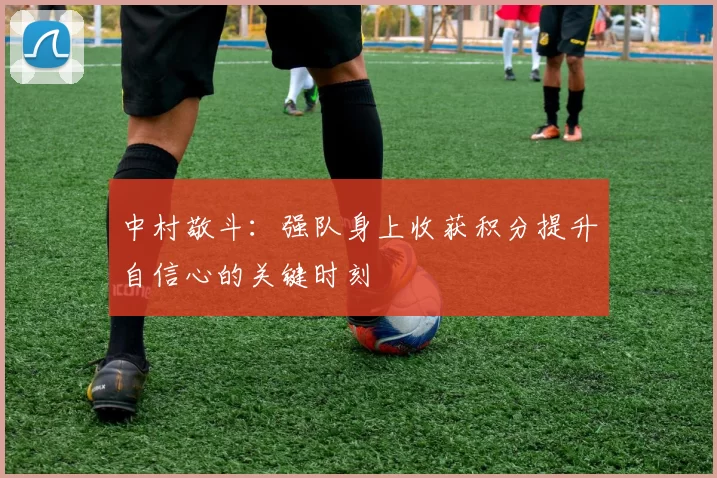 中村敬斗：强队身上收获积分提升自信心的关键时刻