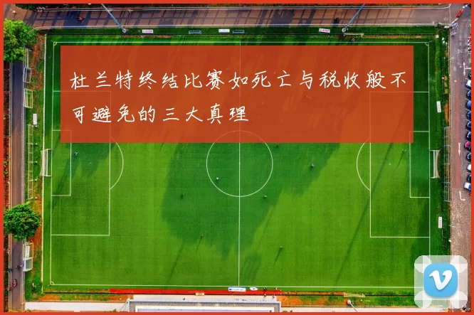 杜兰特终结比赛如死亡与税收般不可避免的三大真理