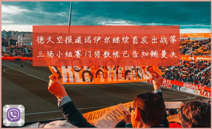 德天空报道诺伊尔继续首发出战第三场小组赛门将教练已告知鲍曼决定
