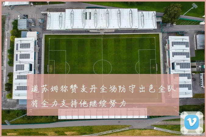 道苏姆称赞麦丹全场防守出色全队将全力支持他继续努力
