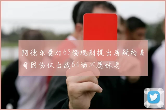 阿德尔曼对65场规则提出质疑约基奇因伤仅出战64场不愿休息