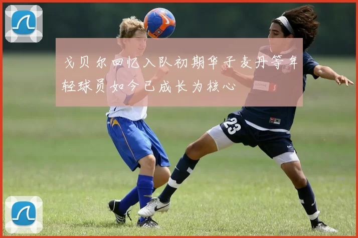 戈贝尔回忆入队初期华子麦丹等年轻球员如今已成长为核心